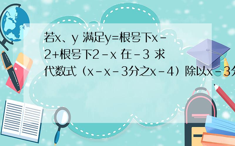 若x、y 满足y=根号下x-2+根号下2-x 在-3 求代数式（x-x-3分之x-4）除以x-3分之x方-4的值