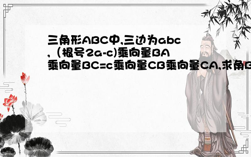 三角形ABC中,三边为abc,（根号2a-c)乘向量BA乘向量BC=c乘向量CB乘向量CA,求角B