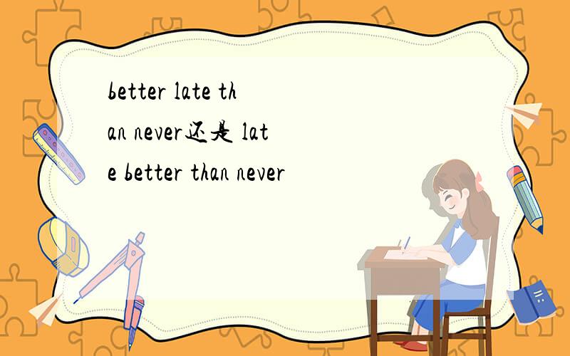 better late than never还是 late better than never