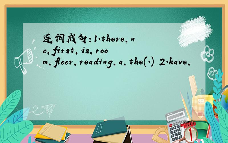 连词成句：1.there,no,first,is,room,floor,reading,a,the(.) 2.have,