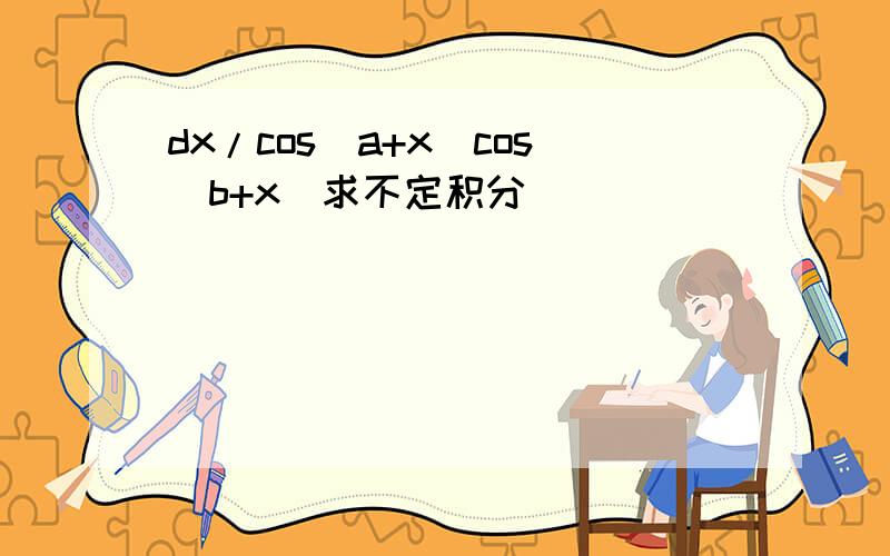 dx/cos(a+x)cos(b+x)求不定积分