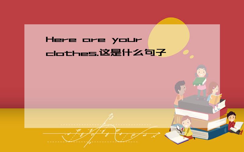 Here are your clothes.这是什么句子