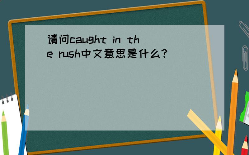 请问caught in the rush中文意思是什么?