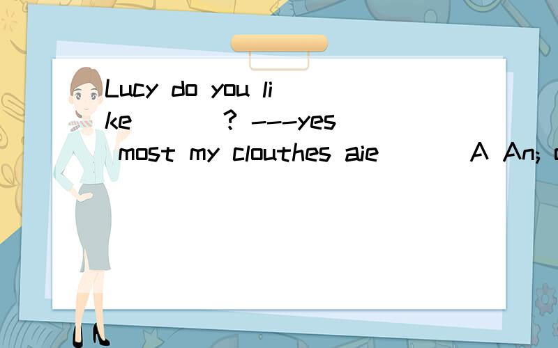 Lucy do you like ___? ---yes most my clouthes aie___ A An; o