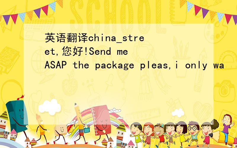 英语翻译china_street,您好!Send me ASAP the package pleas,i only wa