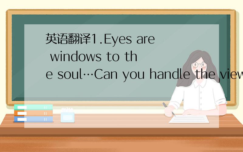 英语翻译1.Eyes are windows to the soul…Can you handle the view?-