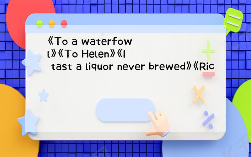 《To a waterfowl》《To Helen》《I tast a liquor never brewed》《Ric