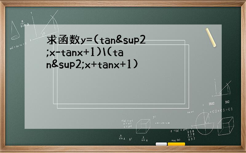 求函数y=(tan²x-tanx+1)\(tan²x+tanx+1)