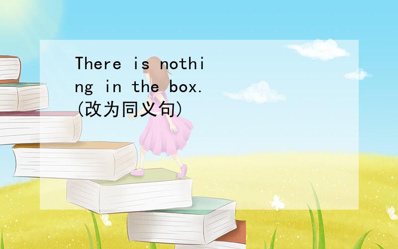 There is nothing in the box.(改为同义句)