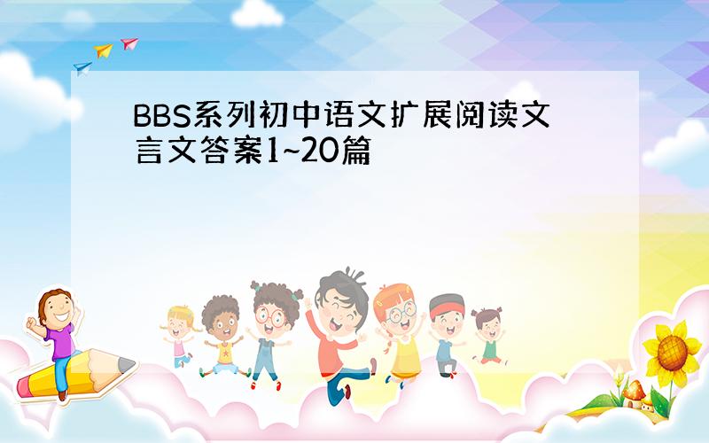 BBS系列初中语文扩展阅读文言文答案1~20篇