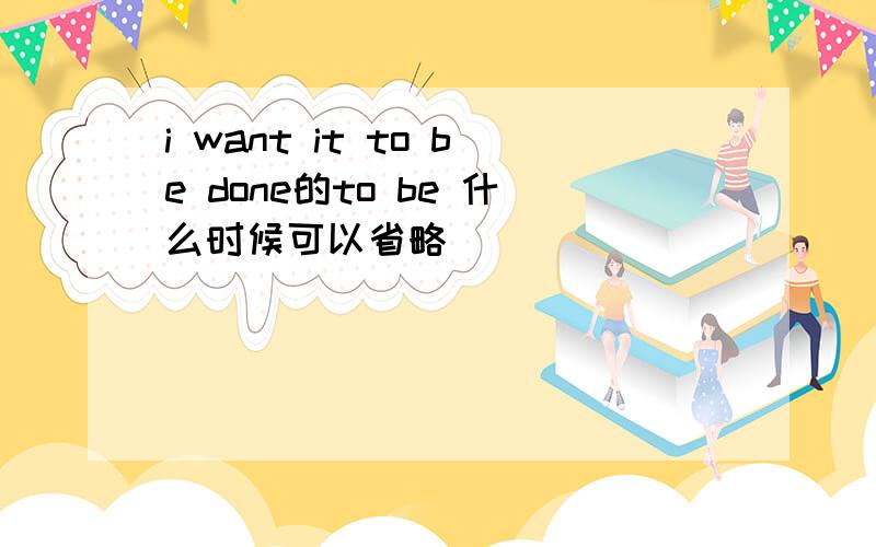 i want it to be done的to be 什么时候可以省略