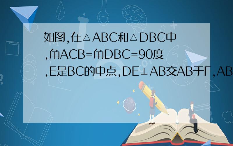 如图,在△ABC和△DBC中,角ACB=角DBC=90度,E是BC的中点,DE⊥AB交AB于F,AB=DE.