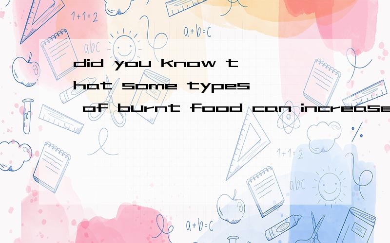 did you know that some types of burnt food can increase the