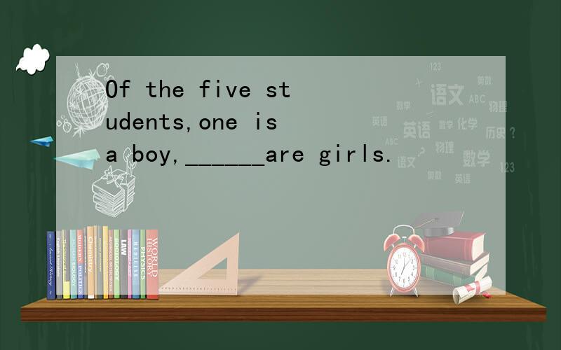 Of the five students,one is a boy,______are girls.