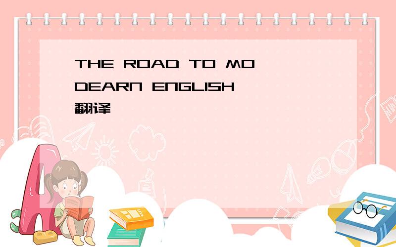 THE ROAD TO MODEARN ENGLISH 翻译