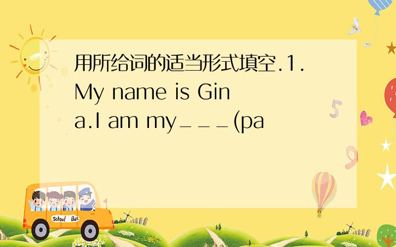 用所给词的适当形式填空.1.My name is Gina.I am my___(pa