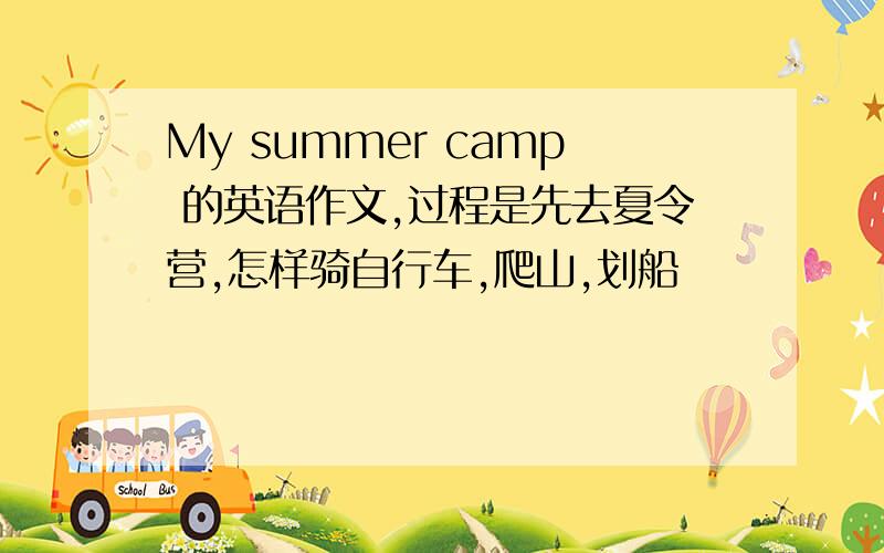 My summer camp 的英语作文,过程是先去夏令营,怎样骑自行车,爬山,划船