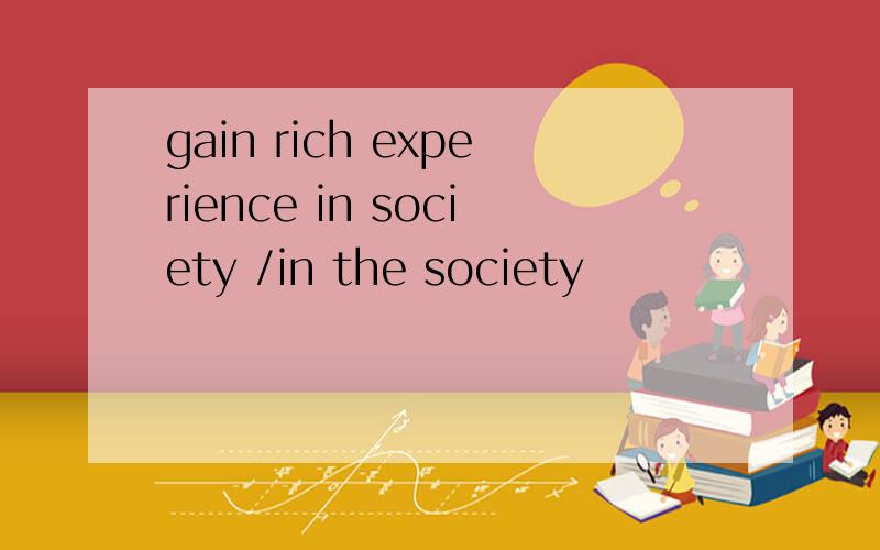 gain rich experience in society /in the society