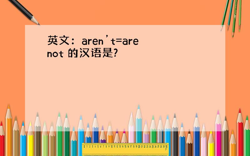 英文：aren’t=are not 的汉语是?