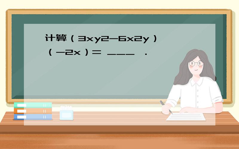 计算（3xy2-6x2y）÷（-2x）= ___ ．