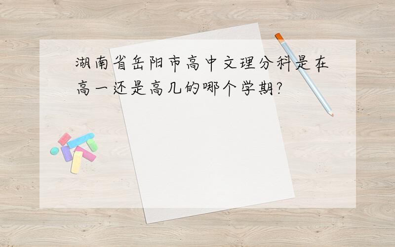 湖南省岳阳市高中文理分科是在高一还是高几的哪个学期?