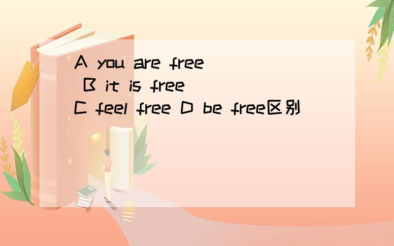 A you are free B it is free C feel free D be free区别