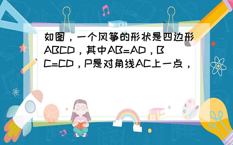 如图，一个风筝的形状是四边形ABCD，其中AB=AD，BC=CD，P是对角线AC上一点，