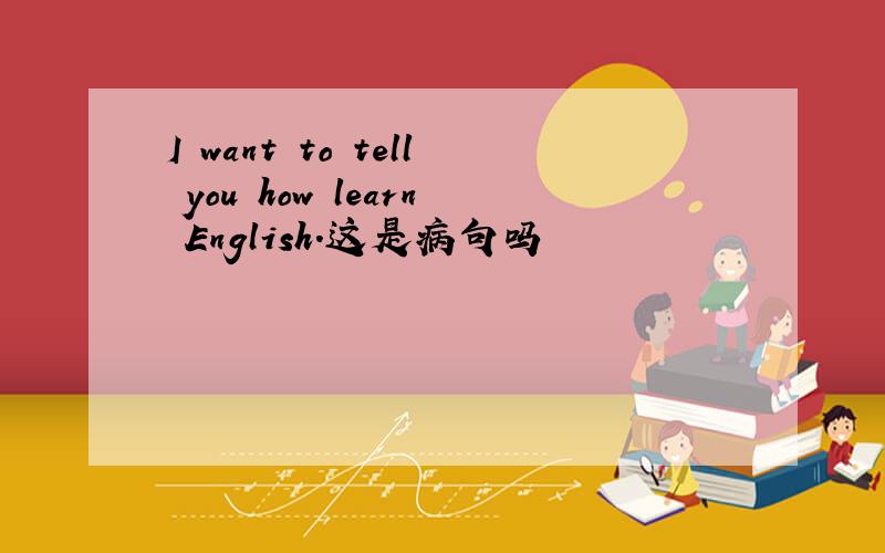I want to tell you how learn English.这是病句吗