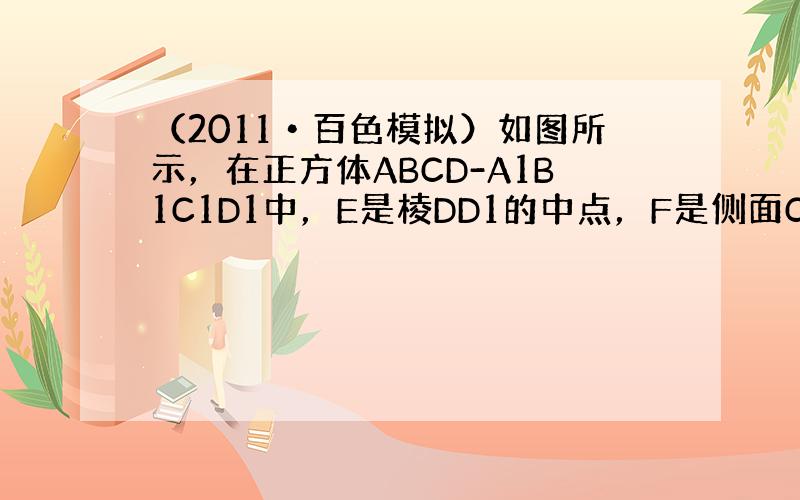 （2011•百色模拟）如图所示，在正方体ABCD-A1B1C1D1中，E是棱DD1的中点，F是侧面CDD1C1上的动点，
