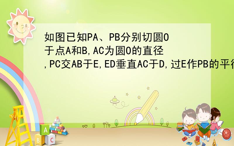 如图已知PA、PB分别切圆O于点A和B,AC为圆O的直径,PC交AB于E,ED垂直AC于D,过E作PB的平行线交BC于F
