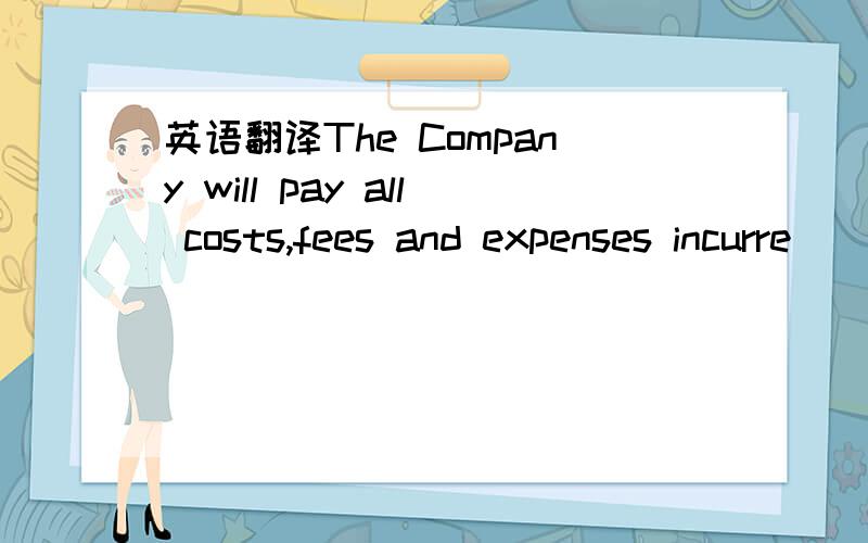 英语翻译The Company will pay all costs,fees and expenses incurre
