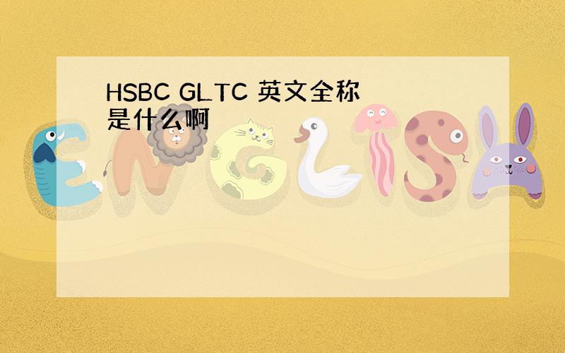 HSBC GLTC 英文全称是什么啊