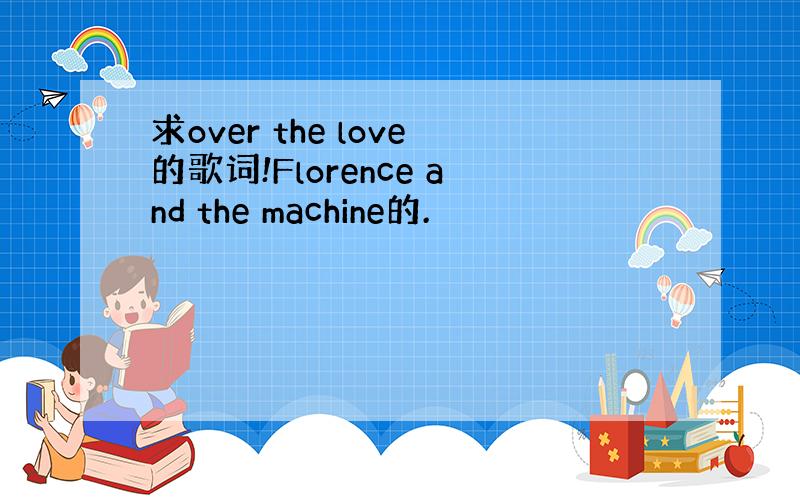 求over the love的歌词!Florence and the machine的.