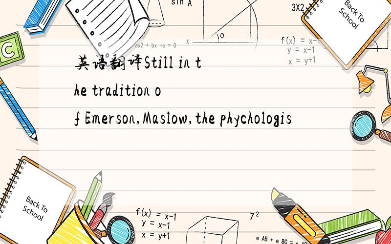 英语翻译Still in the tradition of Emerson,Maslow,the phychologis