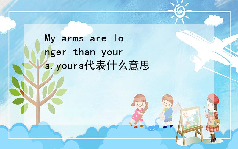 My arms are longer than yours.yours代表什么意思