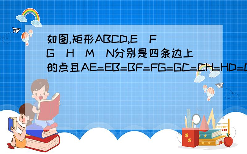 如图,矩形ABCD,E`F`G`H`M`N分别是四条边上的点且AE=EB=BF=FG=GC=CH=HD=DM=MN=NA