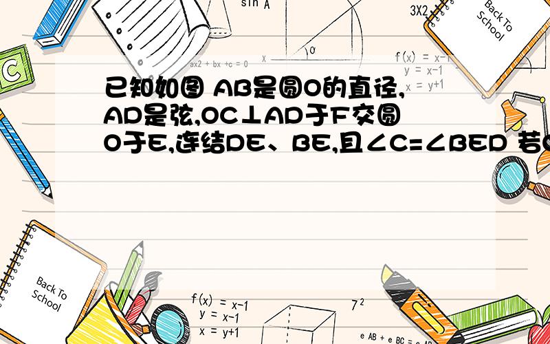 已知如图 AB是圆O的直径,AD是弦,OC⊥AD于F交圆O于E,连结DE、BE,且∠C=∠BED 若OA=2根号5,AD