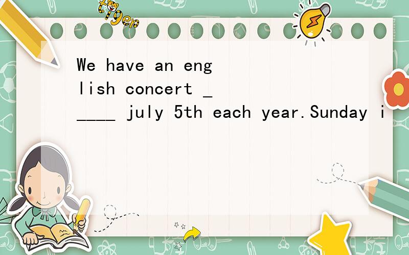 We have an english concert _____ july 5th each year.Sunday i