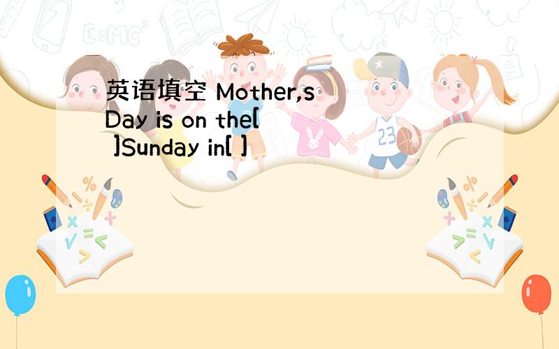 英语填空 Mother,s Day is on the[ ]Sunday in[ ]