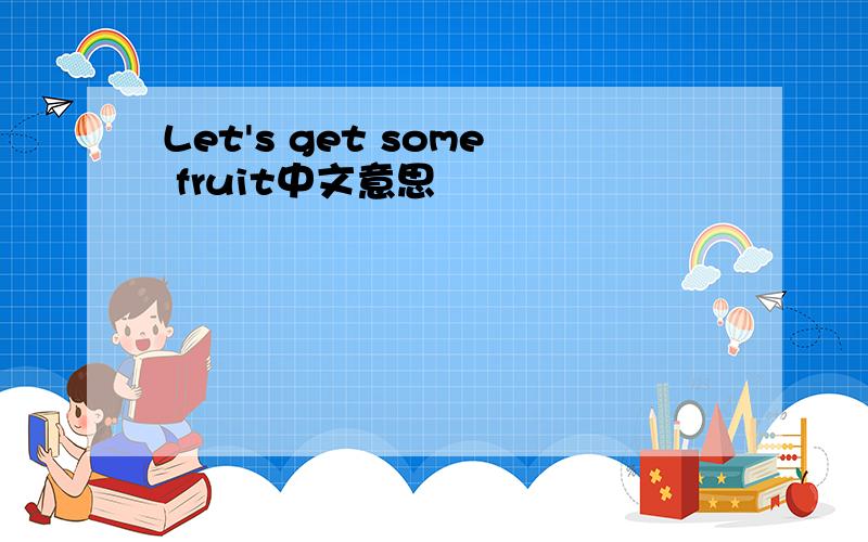 Let's get some fruit中文意思