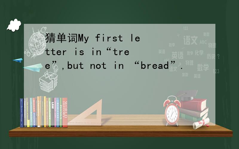 猜单词My first letter is in“tree”,but not in “bread”.