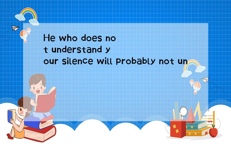 He who does not understand your silence will probably not un