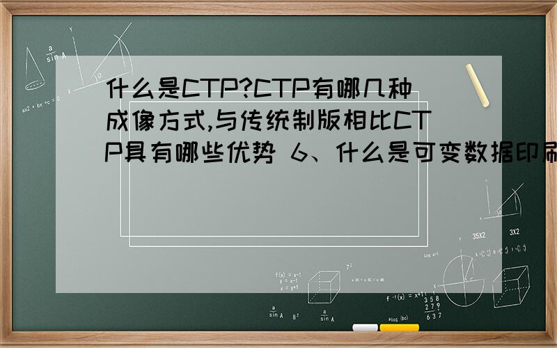 什么是CTP?CTP有哪几种成像方式,与传统制版相比CTP具有哪些优势 6、什么是可变数据印刷?7、数字印刷中