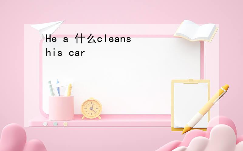 He a 什么cleans his car