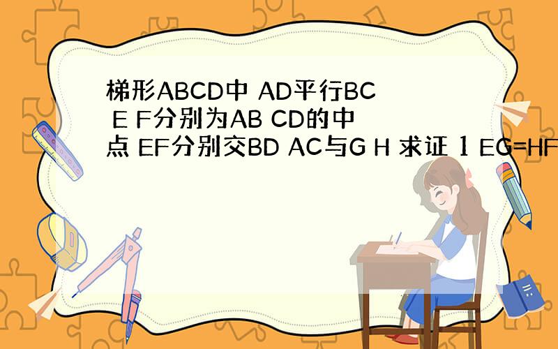 梯形ABCD中 AD平行BC E F分别为AB CD的中点 EF分别交BD AC与G H 求证 1 EG=HF 2 GH