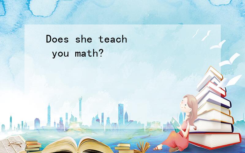 Does she teach you math?