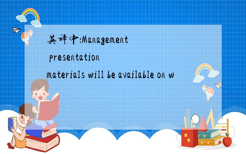 英译中：Management presentation materials will be available on w