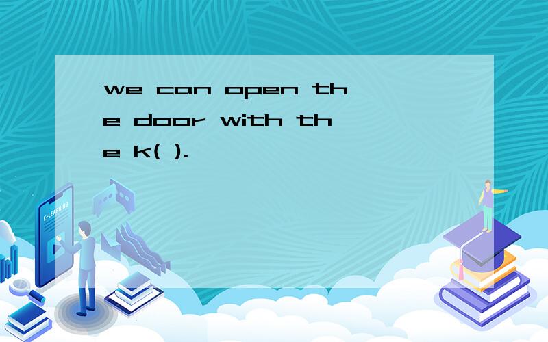 we can open the door with the k( ).
