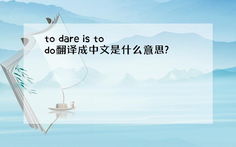 to dare is to do翻译成中文是什么意思?