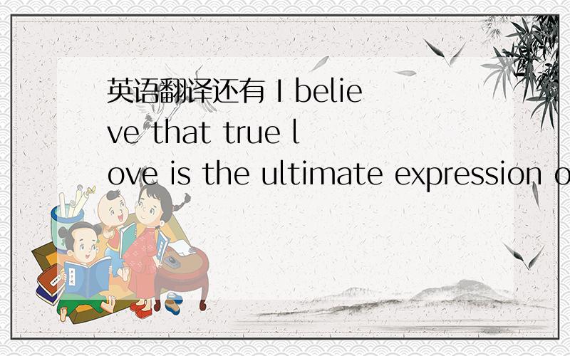 英语翻译还有 I believe that true love is the ultimate expression o
